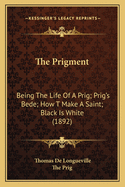 The Prigment: Being the Life of a Prig; Prig's Bede; How T Make a Saint; Black Is White (1892)