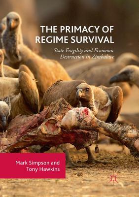 The Primacy of Regime Survival: State Fragility and Economic Destruction in Zimbabwe - Simpson, Mark, Dr., and Hawkins, Tony