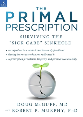 The Primal Prescription: Surviving the Sick Care Sinkhole - McGuff, Doug, MD, and Murphy, Robert P