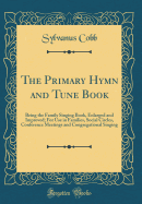 The Primary Hymn and Tune Book: Being the Family Singing Book, Enlarged and Improved; For Use in Families, Social Circles, Conference Meetings and Congregational Singing (Classic Reprint)