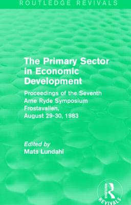 The Primary Sector in Economic Development (Routledge Revivals): Proceedings of the Seventh Arne Ryde Symposium, Frostavallen, August 29-30 1983 - Lundahl, Mats (Editor)