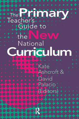 The Primary Teacher's Guide To The New National Curriculum - Ashcroft, Kate, Professor (Editor), and Palacio, David (Editor)