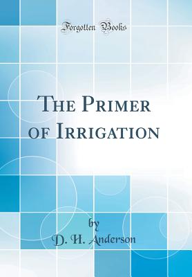 The Primer of Irrigation (Classic Reprint) - Anderson, D H
