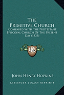 The Primitive Church: Compared With The Protestant Episcopal Church Of The Present Day (1835)