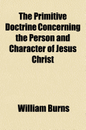 The Primitive Doctrine Concerning the Person and Character of Jesus Christ