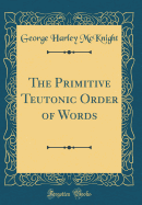 The Primitive Teutonic Order of Words (Classic Reprint)