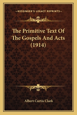 The Primitive Text of the Gospels and Acts (1914) - Clark, Albert Curtis