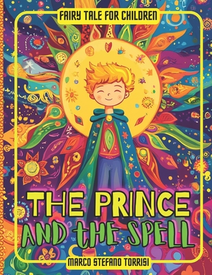 The Prince and the Spell.: A fairy tale about the spirit of initiative, improving oneself, and recognizing one's own mistakes. - Torrisi, Marco Stefano