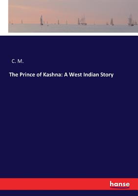 The Prince of Kashna: A West Indian Story - C M