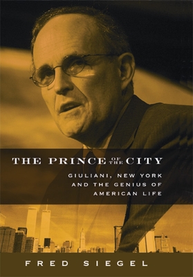 The Prince of the City: Giuliani, New York, and the Genius of American Life - Siegel, Fred