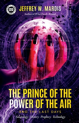 The Prince of the Power of the Air and the Last Days: Satanology - History - Prophecy - Technology - Mardis, Jeffrey W