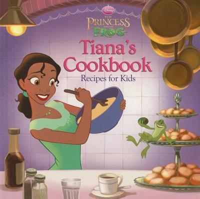 The Princess and the Frog Tiana's Cookbook: Recipes for Kids - Disney Books