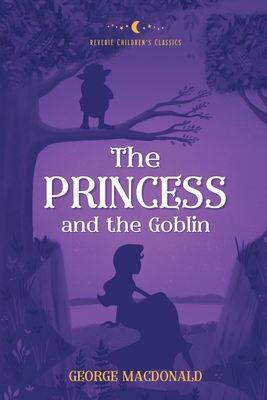 The Princess and the Goblin: Reverie Children's Classics - MacDonald, George