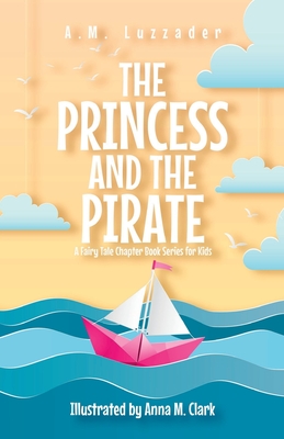 The Princess and the Pirate A Fairy Tale Chapter Book Series for Kids - Luzzader, A M