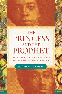 The Princess and the Prophet: The Secret History of Magic, Race, and Moorish Muslims in America - Dorman, Jacob