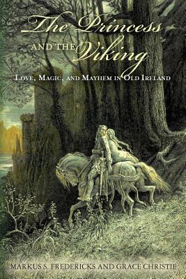 The Princess and the Viking: Love, Magic, and Mayhem in Old Ireland - Christie, Grace, and Fredericks, Markus S