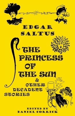 The Princess of the Sun and Other Decadent Stories - Saltus, Edgar, and Corrick, Daniel (Editor)