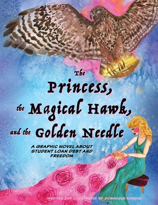 The Princess, The Magical Hawk, and the Golden Needle: A Graphic Novel About Student Loan Debt and Freedom - Kongsli, Dominique