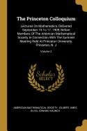 The Princeton Colloquium: Lectures On Mathematics, Delivered September 15 To 17, 1909, Before Members Of The American Mathematical Society In Connection With The Summer Meeting Held At Princeton University, Princeton, N. J; Volume 2