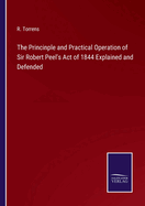 The Princinple and Practical Operation of Sir Robert Peel's Act of 1844 Explained and Defended