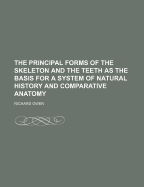 The Principal Forms of the Skeleton and the Teeth as the Basis for a System of Natural History and Comparative Anatomy