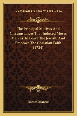 The Principal Motives And Circumstances That Induced Moses Marcus To Leave The Jewish, And Embrace The Christian Faith (1724) - Marcus, Moses