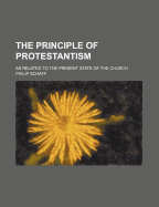 The Principle of Protestantism as Related to the Present State of the Church