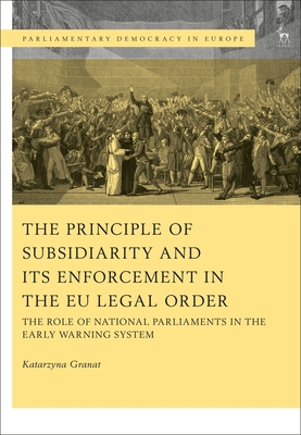 The Principle of Subsidiarity and its Enforcement in the EU Legal Order: The Role of National Parliaments in the Early Warning System - Granat, Katarzyna