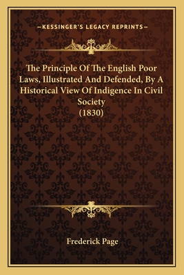 The Principle Of The English Poor Laws, Illustrated And Defended, By A Historical View Of Indigence In Civil Society (1830) - Page, Frederick