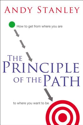 The Principle of the Path: How to Get from Where You Are to Where You Want to Be - Stanley, Andy