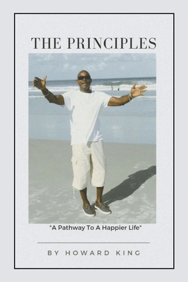 The Principles: A Pathway To A Happier Life - King, Howard