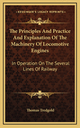 The Principles and Practice and Explanation of the Machinery of Locomotive Engines in Operation on the Several Lines of Railway: Exemplified in the Examples Constructed by Bury, Curtis, and Kennedy, Liverpool ... with Descriptive Text, to Which Are Added