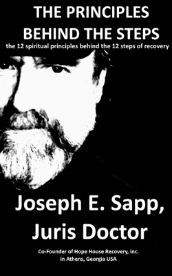 The Principles Behind the Steps: The 12 Spiritual Principles Behind the 12 Steps of Recovery - Sapp, Joseph E