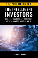 The Principles for The Intelligent Investors: Correct investment strategy - How To Invest Wisely (Vol.2)