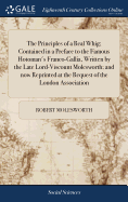 The Principles of a Real Whig; Contained in a Preface to the Famous Hotoman's Franco-Gallia, Written by the Late Lord-Viscount Molesworth; and now Reprinted at the Request of the London Association