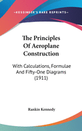 The Principles Of Aeroplane Construction: With Calculations, Formulae And Fifty-One Diagrams (1911)