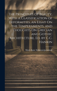 The Principles of Beauty, With a Classification of Deformities, an Essay On the Temperaments, and Thoughts On Grecian and Gothic Architecture. Ed. by C.C. Hankin