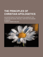 The Principles of Christian Apologetics: An Exposition of the Intellectual Basis of the Christian Religion, Specially Written for Senior Students