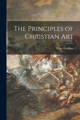 The Principles of Christian Art - Gardner, Percy 1846-1937