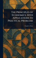 The Principles of Economics, With Applications to Practical Problems