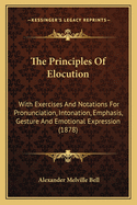 The Principles of Elocution: With Exercises and Notations for Pronunciation, Intonation, Emphasis, Gesture and Emotional Expression (1878)