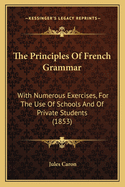 The Principles of French Grammar: With Numerous Exercises, for the Use of Schools and of Private Students (1853)