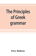 The principles of Greek grammar: with complete indexes: for schools and colleges