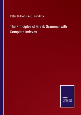 The Principles of Greek Grammar with Complete Indexes - Bullions, Peter, and Kendrick, A C