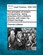 The Principles of Modern Conveyancing: Being Selections from Littleton's Tenures, with Notes / By William Hemings.