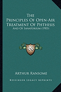 The Principles Of Open-Air Treatment Of Phthisis: And Of Sanatorium (1903)