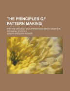 The Principles of Pattern Making: Written Specially for Apprentices and Students in Technical Schools (Classic Reprint)