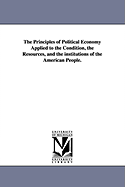 The Principles of Political Economy Applied to the Condition, the Resources, and the Institutions of the American People