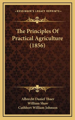 The Principles of Practical Agriculture (1856) - Thaer, Albrecht Daniel, and Shaw, William (Translated by), and Johnson, Cuthbert William (Translated by)