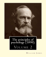 The Principles of Psychology (1890). by: William James (Volume 2): William James (January 11, 1842 - August 26, 1910) Was an American Philosopher and Psychologist Who Was Also Trained as a Physician.